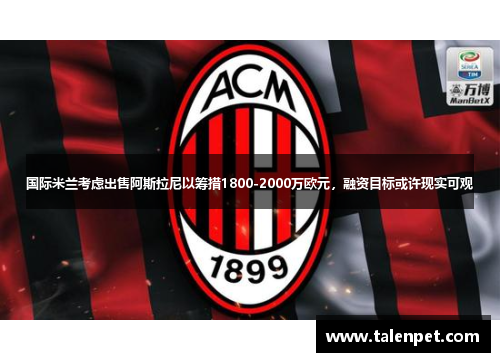 国际米兰考虑出售阿斯拉尼以筹措1800-2000万欧元，融资目标或许现实可观