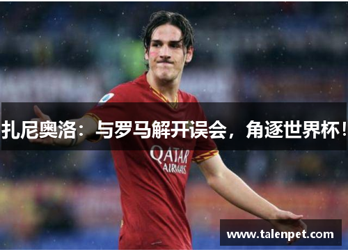 扎尼奥洛：与罗马解开误会，角逐世界杯！